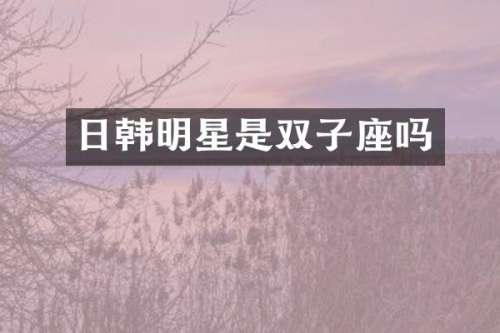 日韩明星是双子座吗