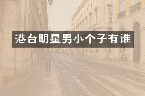 港台明星男小个子有谁