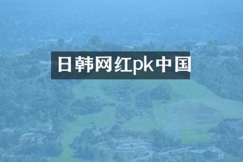 日韩网红pk中国