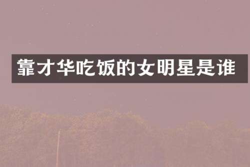 靠才华吃饭的女明星是谁