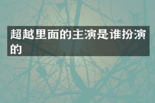 超越里面的主演是谁扮演的