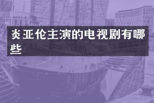 炎亚伦主演的电视剧有哪些
