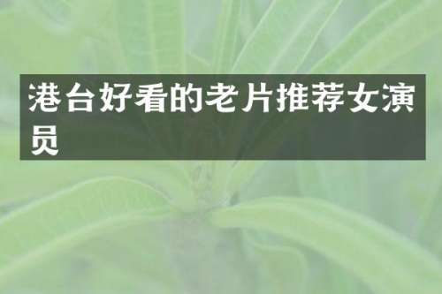 港台好看的老片推荐女演员