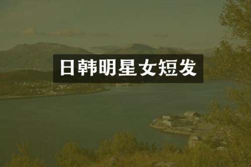 日韩明星女短发
