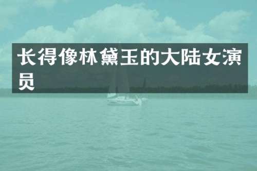 长得像林黛玉的大陆女演员