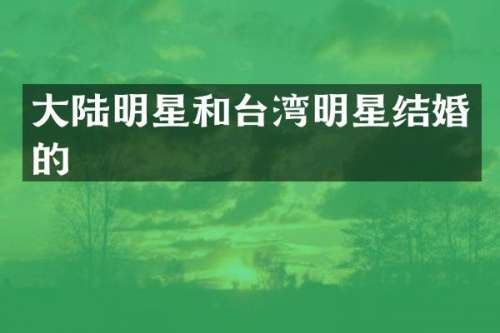 大陆明星和台湾明星结婚的