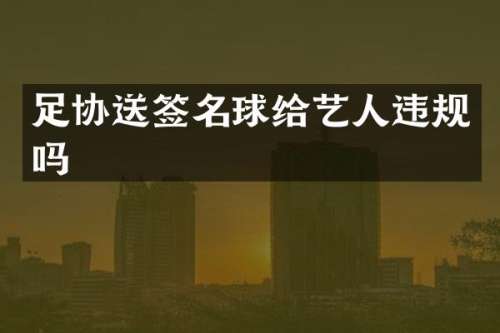 足协送签名球给艺人违规吗