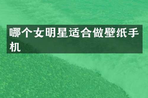 哪个女明星适合做壁纸手机