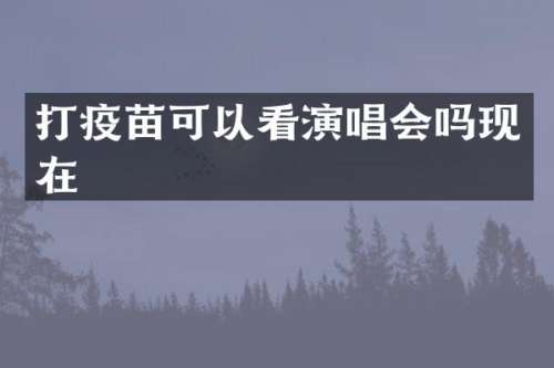 打疫苗可以看演唱会吗现在