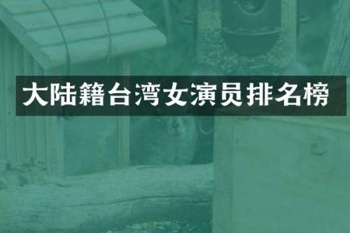 大陆籍台湾女演员排名榜