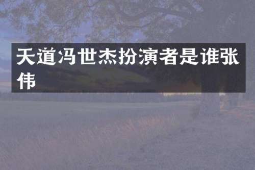天道冯世杰扮演者是谁张伟