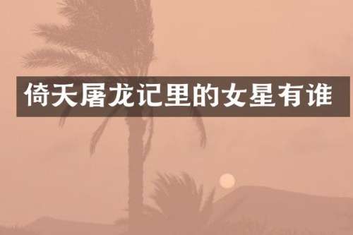 倚天屠龙记里的女星有谁