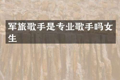 军旅歌手是专业歌手吗女生