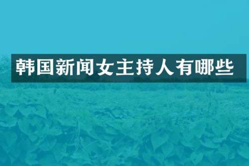 韩国新闻女主持人有哪些