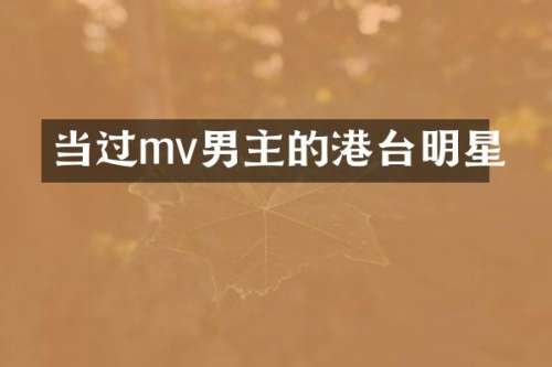 当过mv男主的港台明星