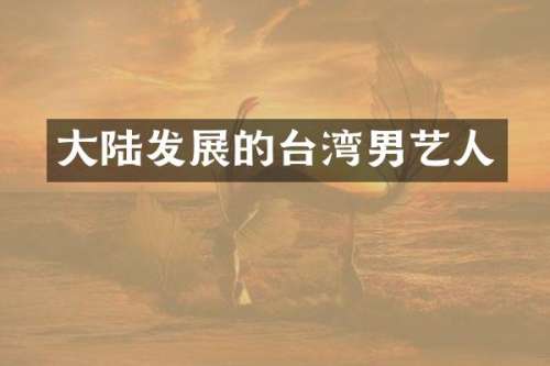 大陆发展的台湾男艺人
