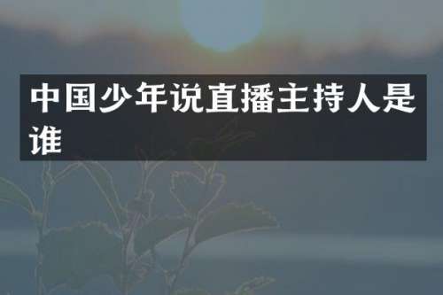 中国少年说直播主持人是谁