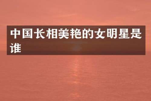 中国长相美艳的女明星是谁
