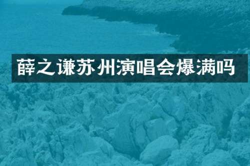 薛之谦苏州演唱会爆满吗