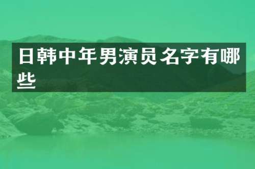 日韩中年男演员名字有哪些