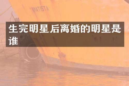 生完明星后离婚的明星是谁