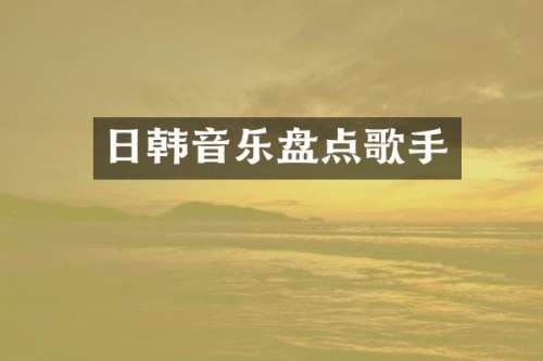 日韩音乐盘点歌手
