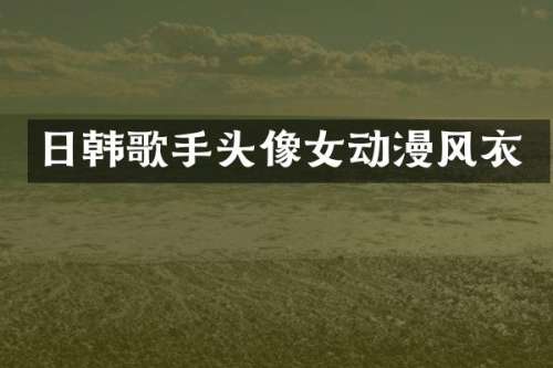 日韩歌手头像女动漫风衣