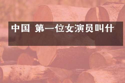 中国 第一位女演员叫什么