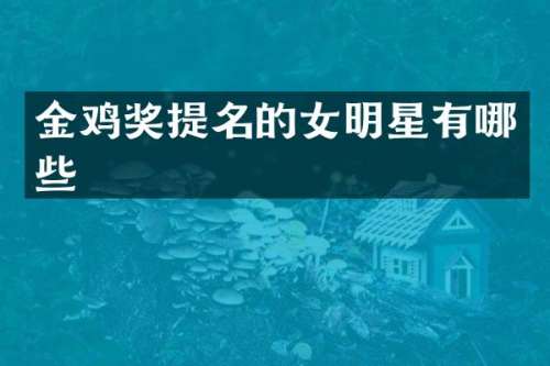 金鸡奖提名的女明星有哪些