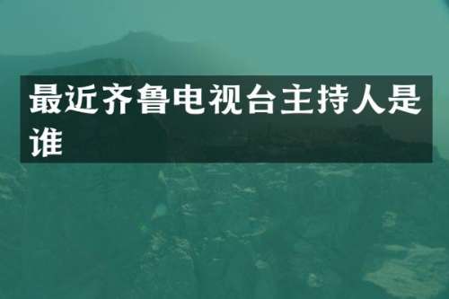 最近齐鲁电视台主持人是谁