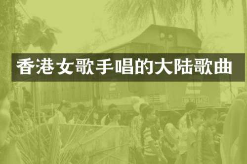 香港女歌手唱的大陆歌曲