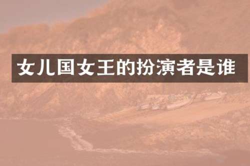 女儿国女王的扮演者是谁