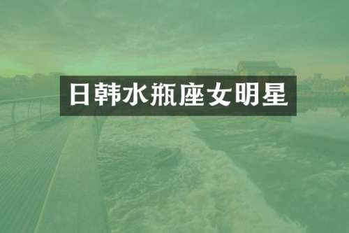 日韩水瓶座女明星