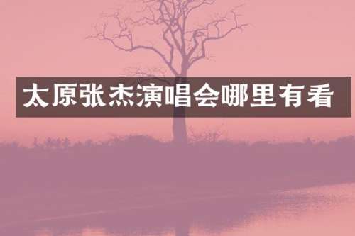 太原张杰演唱会哪里有看