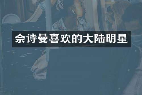佘诗曼喜欢的大陆明星