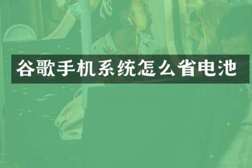 谷歌手机系统怎么省电池