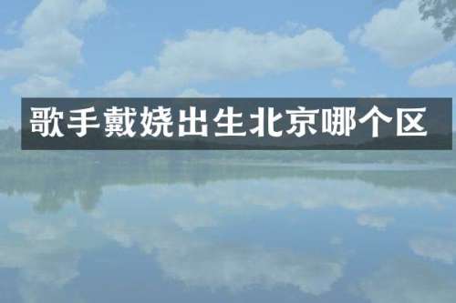 歌手戴娆出生北京哪个区