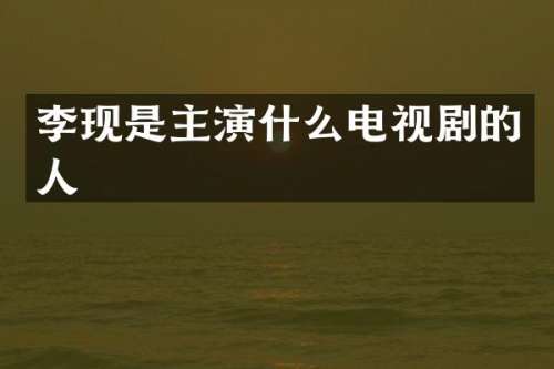 李现是主演什么电视剧的人