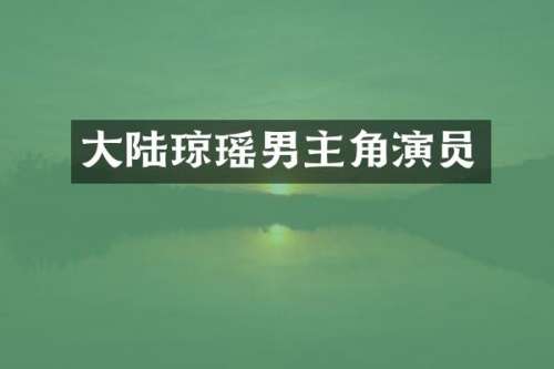 大陆琼瑶男主角演员