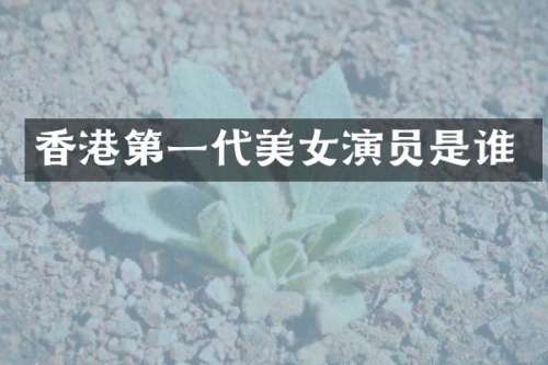 香港第一代演员是谁