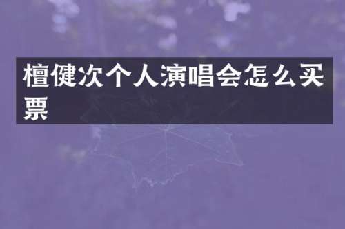 檀健次个人演唱会怎么买票