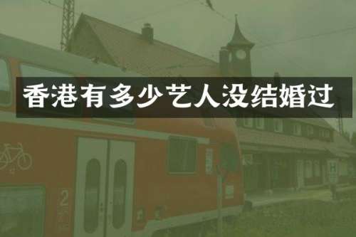 香港有多少艺人没结婚过