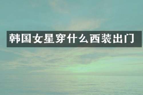 韩国女星穿什么西装出门