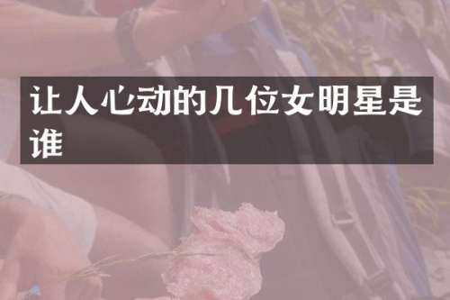 让人心动的几位女明星是谁