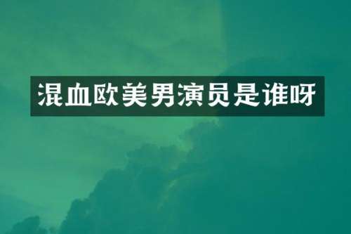 混血欧美男演员是谁呀