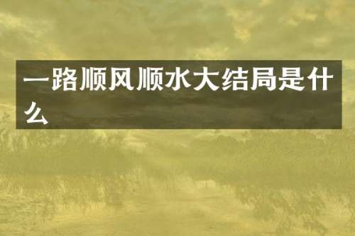 一路顺风顺水大结局是什么