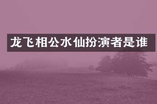 龙飞相公水仙扮演者是谁