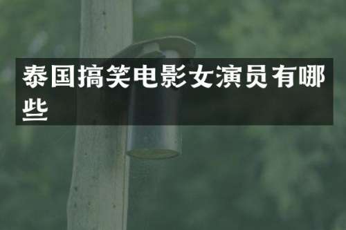 泰国搞笑电影女演员有哪些