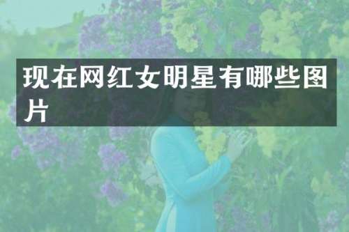 现在网红女明星有哪些图片