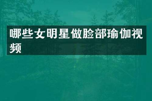 哪些女明星做脸部瑜伽视频